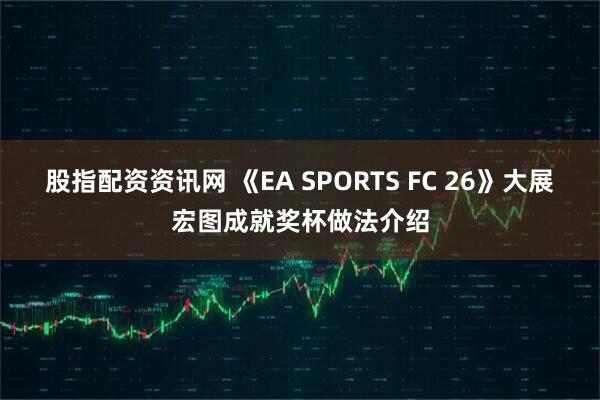 股指配资资讯网 《EA SPORTS FC 26》大展宏图成就奖杯做法介绍
