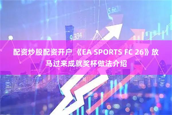 配资炒股配资开户 《EA SPORTS FC 26》放马过来成就奖杯做法介绍