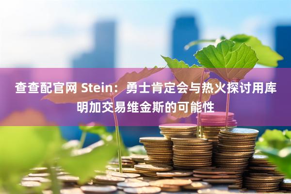 查查配官网 Stein：勇士肯定会与热火探讨用库明加交易维金斯的可能性