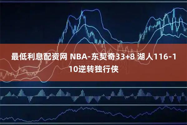 最低利息配资网 NBA-东契奇33+8 湖人116-110逆转独行侠