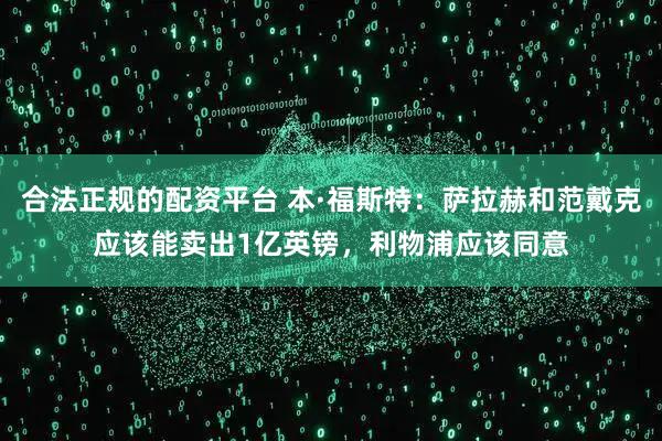 合法正规的配资平台 本·福斯特：萨拉赫和范戴克应该能卖出1亿英镑，利物浦应该同意