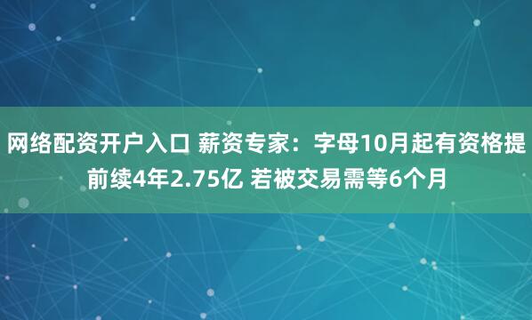 网络配资开户入口 薪资专家：字母10月起有资格提前续4年2.75亿 若被交易需等6个月