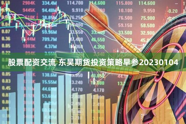 股票配资交流 东吴期货投资策略早参20230104