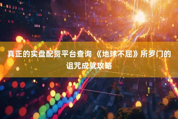真正的实盘配资平台查询 《地球不屈》所罗门的诅咒成就攻略