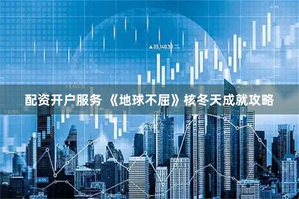 配资开户服务 《地球不屈》核冬天成就攻略