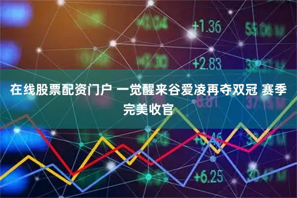 在线股票配资门户 一觉醒来谷爱凌再夺双冠 赛季完美收官