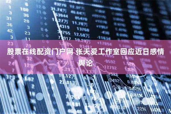 股票在线配资门户网 张天爱工作室回应近日感情舆论