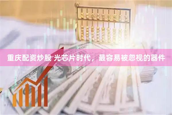 重庆配资炒股 光芯片时代，最容易被忽视的器件