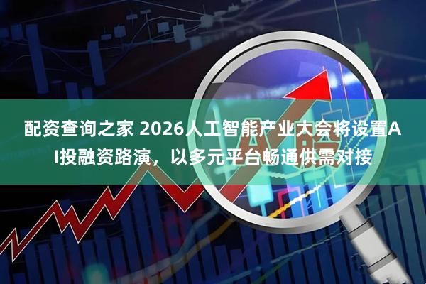 配资查询之家 2026人工智能产业大会将设置AI投融资路演，以多元平台畅通供需对接