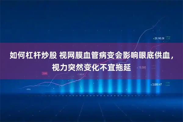 如何杠杆炒股 视网膜血管病变会影响眼底供血，视力突然变化不宜拖延
